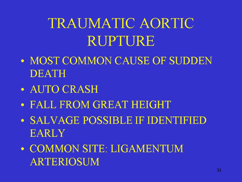 31 TRAUMATIC AORTIC RUPTURE MOST COMMON CAUSE OF SUDDEN DEATH AUTO CRASH FALL FROM